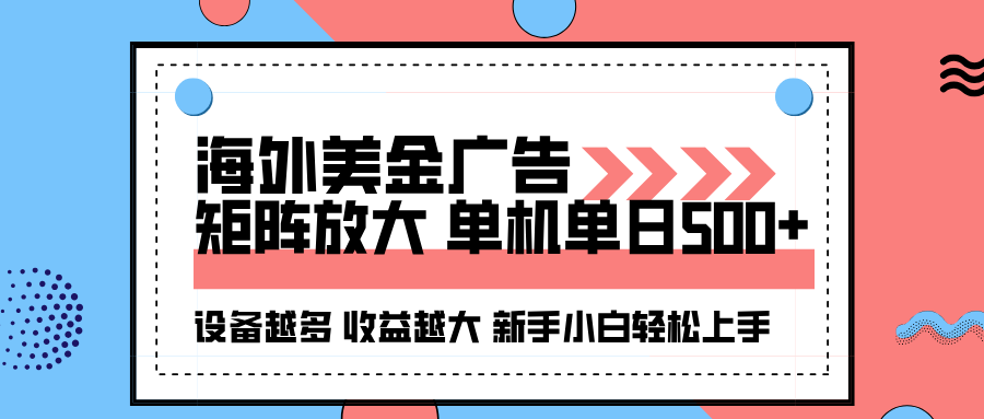 海外美金广告全自动挂机，单机单日500+可矩阵放大设备越多收益越大，新手小白轻松上手-微科网创
