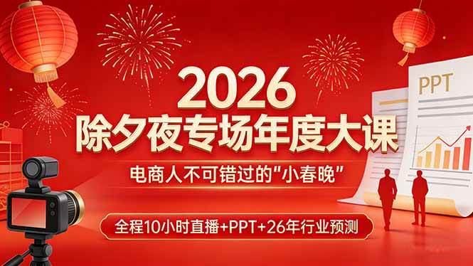（17450期）2026除夕夜专场年度大课，全程10小时直播+PPT+26年行业预测，是电商人不可错过的“小春晚”-微科网创