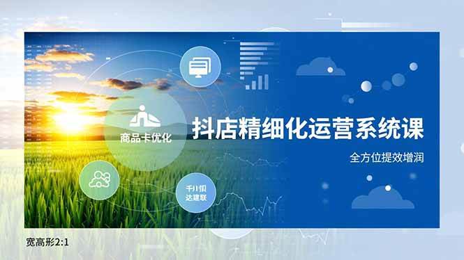 (16814期)抖店精细化运营系统课,商品卡优化、达人建联、千川投放,全方位提效增润-微科网创