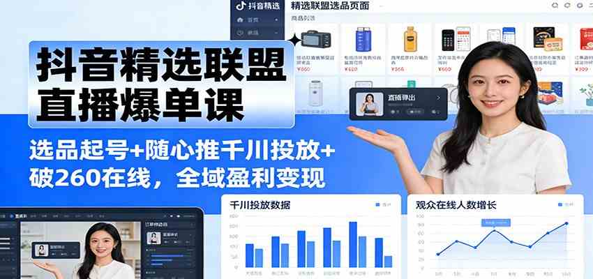 抖音精选联盟直播爆单课：选品起号+随心推千川投放+破260在线，全域盈利变现-微科网创