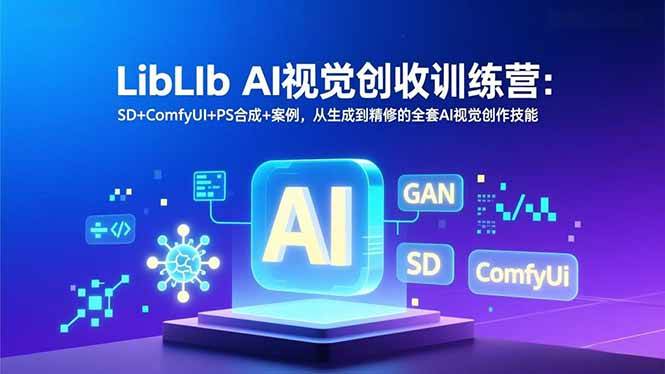 (16983期)LibLIb AI视觉创收训练营:SD+ComfyUI+PS合成+案例,从生成到精修的全套AI视觉创作技能-微科网创