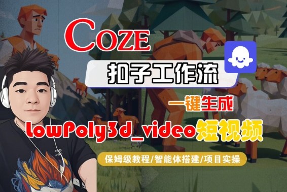 Coze扣子智能体工作流一键生成“LowPoly3d_video“短视频，全流程保姆级教学-微科网创