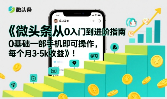 微头条从0入门到进阶指南，0基础一部手机即可操作，每个月3-5k收益-微科网创