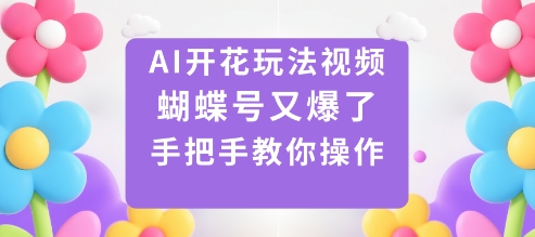 AI开花玩法视频，蝴蝶号又爆了，手把手教你操作-微科网创