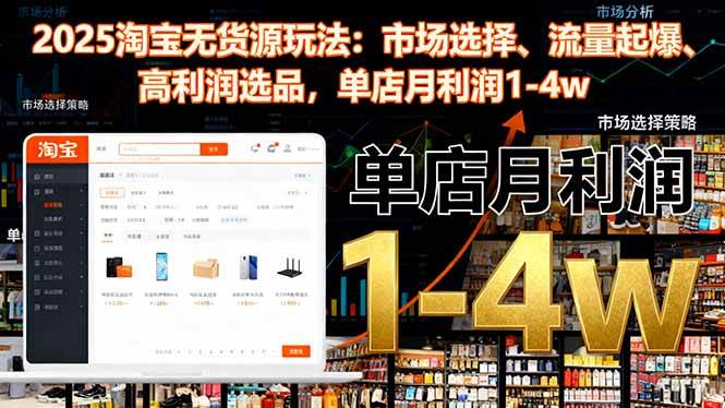 (16445期)2025淘宝无货源玩法:市场选择、流量起爆、高利润选品,单店月利润1-4w-微科网创