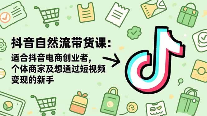 （16528期）抖音自然流带货课：适合抖音电商创业者,个体商家及想通过短视频变现的新手-微科网创