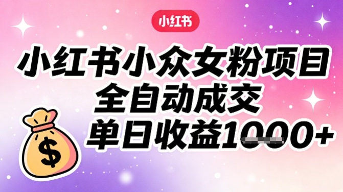 小红书小众女粉项目，全自动成交，单日收益多张-微科网创