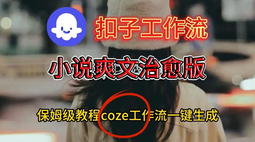 Coze扣子工作流一键生成小说爽文治愈版视频，保姆级搭建教程-微科网创