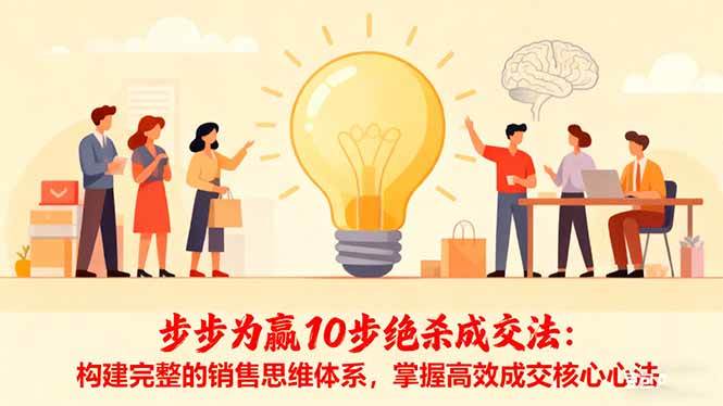 （16465期）步步为赢10步绝杀成交法：构建完整的销售思维体系，掌握高效成交核心心法-微科网创