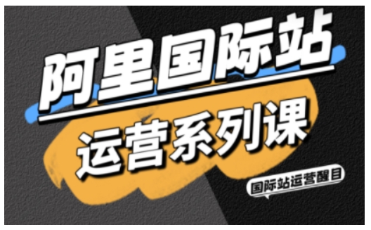 阿里国际站运营系列课，涵盖精准引流、直通车与全站推实战SOP，搭配AI效率工具包与高阶增长玩法-微科网创