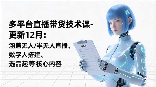 （16895期）平台直播带货技术课-更新12月：涵盖无人/半无人直播、数字人搭建、选品起号等核心内容-微科网创