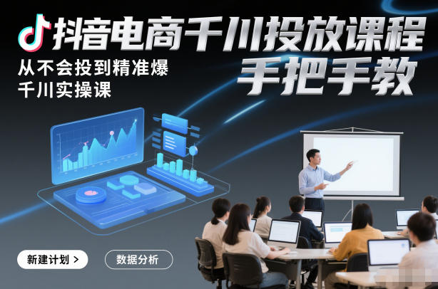 抖音电商千川投放课程，从不会投到精准爆，千川实操课，手把手教-微科网创