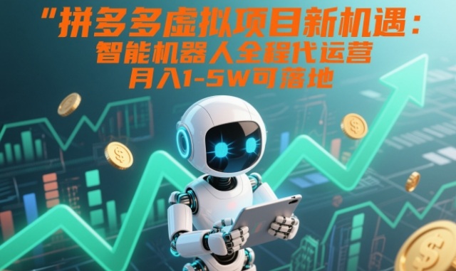 拼多多虚拟项目新机遇：智能机器人全程代运营，月入1-5W可落地【揭秘】-微科网创