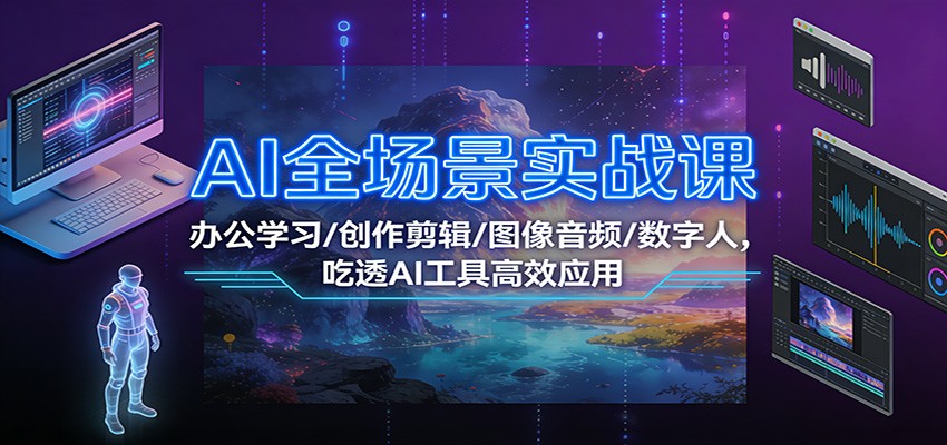 AI全场景实战课:办公学习/创作剪辑/图像音频/数字人,吃透AI工具高效应用-微科网创