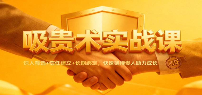 吸贵术实战课:识人筛选+信任建立+长期绑定,快速链接贵人助力成长-微科网创