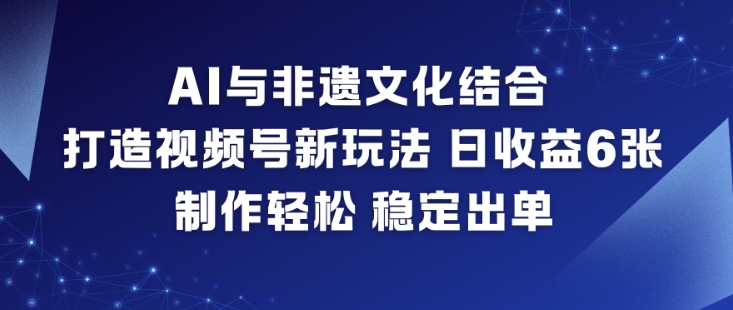 AI与非遗文化结合，打造视频号新玩法，日收益6张，制作轻松，稳定出单-微科网创