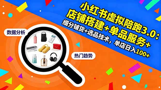 (16451期)小红书虚拟陪跑3.0:店铺搭建+单品服务+细分铺货+选品技术,单店日入100+-微科网创