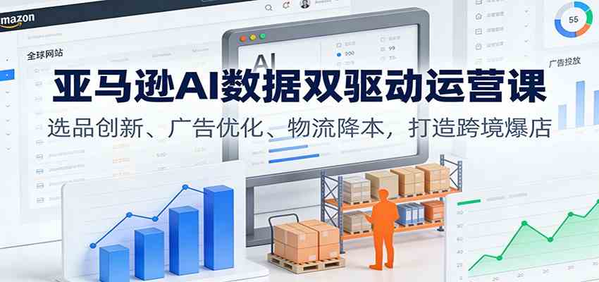 亚马逊AI数据双驱动运营课:选品创新、广告优化、物流降本,打造跨境爆店-微科网创
