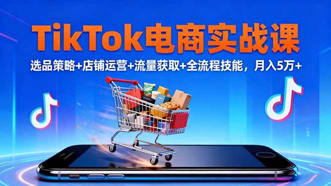 （16422期）TikTok电商实战课10月，选品策略+店铺运营+流量获取+全流程技能，月入5万+-微科网创
