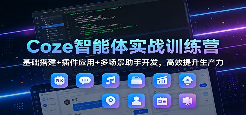 Coze智能体实战训练营:基础搭建+插件应用+多场景助手开发,高效提升生产力-微科网创