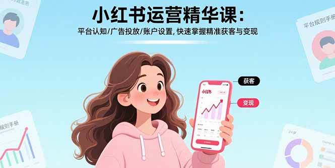 (17468期)小红书运营精华课-更新:平台认知/广告投放/账户设置,快速掌握精准获客与变现-微科网创