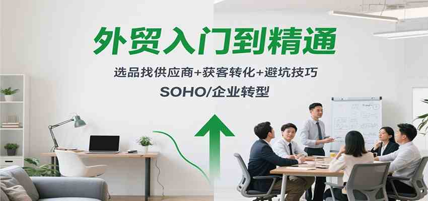 外贸入门到精通，选品找供应商+获客转化+避坑技巧，SOHO/企业转型-微科网创
