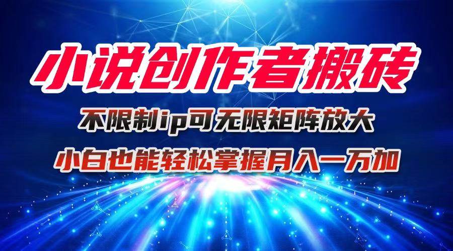 （16209期）小说创作者搬砖玩法，不限制IP简单无脑 可矩阵无限放大小白也能实现轻…-微科网创