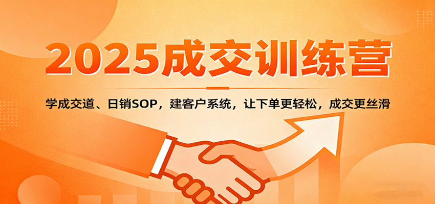 2025成交实战训练营：学成交道、日销SOP，建客户系统，让下单更轻松，成交更丝滑-微科网创