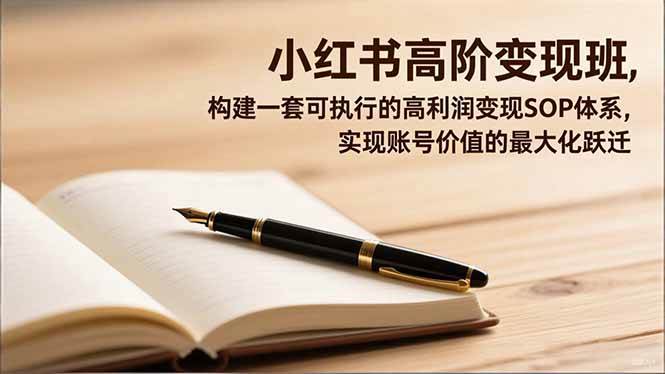 （16633期）小红书高阶变现班，构建一套可执行的高利润变现SOP体系，实现账号价值的最大化跃迁-微科网创