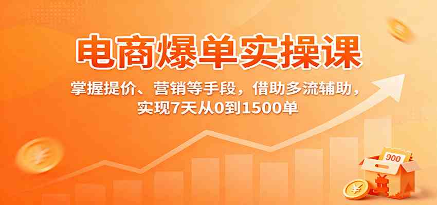 电商爆单实操课：掌握提价、营销等手段，借助多流辅助，实现7天从0到1500单-微科网创