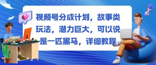 视频号分成计划，故事类玩法，潜力巨大，可以说是一匹黑马，详细教程-微科网创