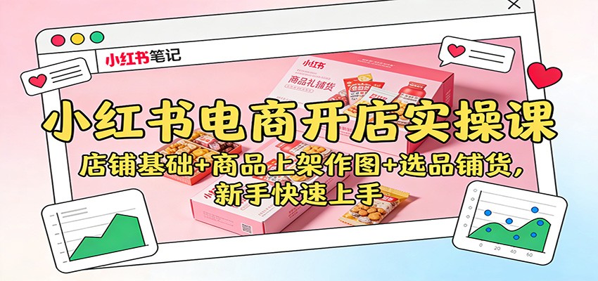 小红书电商开店实操课:店铺基础+商品上架作图+选品铺货,新手快速上手-微科网创