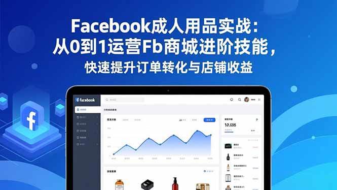 （16864期）Facebook成人用品实战：从0到1运营Fb商城进阶技能，快速提升订单转化与店铺收益-微科网创