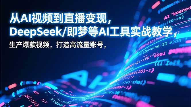 （17001期）从AI视频到直播变现，DeepSeek/即梦等AI工具实战教学，生产爆款视频，打造高流量账号-微科网创