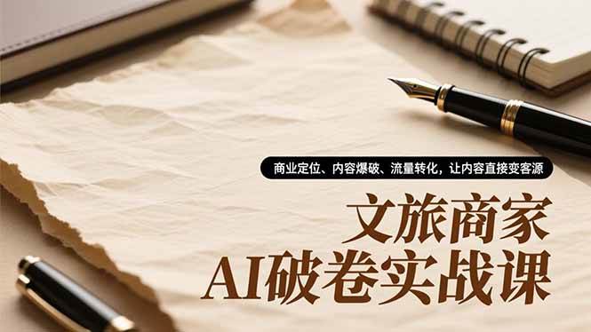 （16791期）文旅商家AI破卷实战课，商业定位、内容爆破、流量转化，让内容直接变客源-微科网创