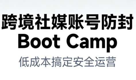 跨境社媒账号防封Boot Camp,低成本搞定社媒账号安全与长期运营-微科网创