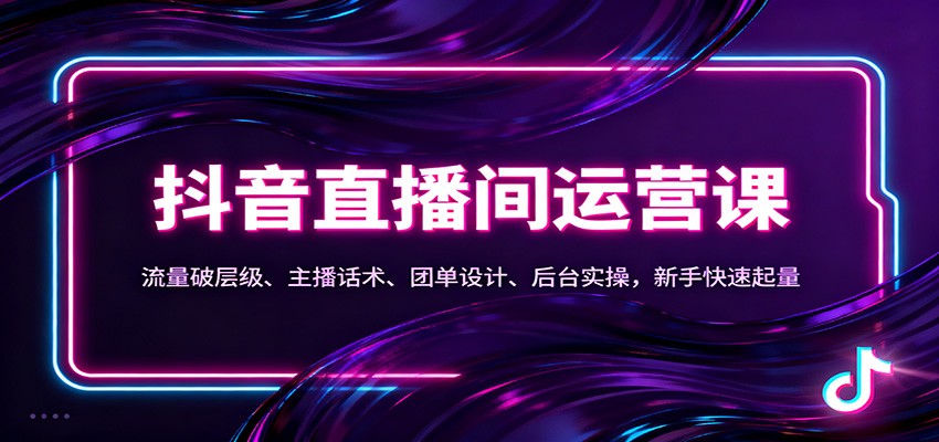 抖音同城直播间运营课：流量破层级、主播话术、团单设计、后台实操，新手快速起量-微科网创