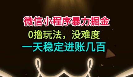 微信小程序暴力掘金，0撸玩法，没难度，一天稳定进账几张【揭秘】-微科网创