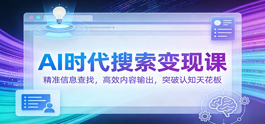 AI时代搜索变现课：精准信息查找，高效内容输出，突破认知天花板-微科网创