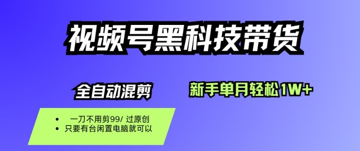 视频号黑科技短视频带货，新手一个月也1W+，纯搬运一刀不用剪，零投入【揭秘】-微科网创