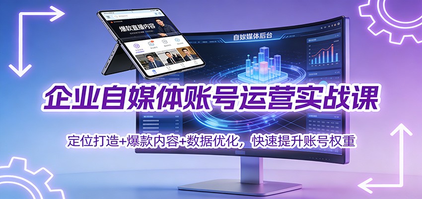 企业自媒体账号运营实战课：定位打造+ 爆款内容+数据优化，快速提升账号权重-微科网创