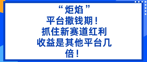 “炬焰”：平台撒钱期！抓住新赛道红利，5分钟二创内容，收益是其他平台几倍！-微科网创