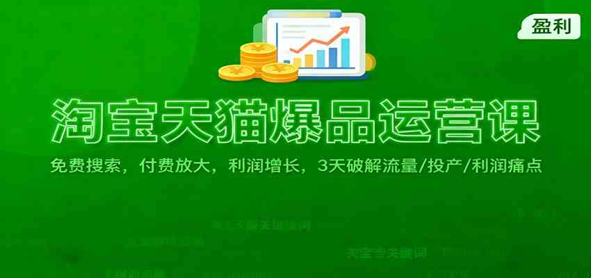 淘宝天猫爆品运营课：免费搜索，付费放大，利润增长，3 天破解流量/ 投产/利润痛点-微科网创