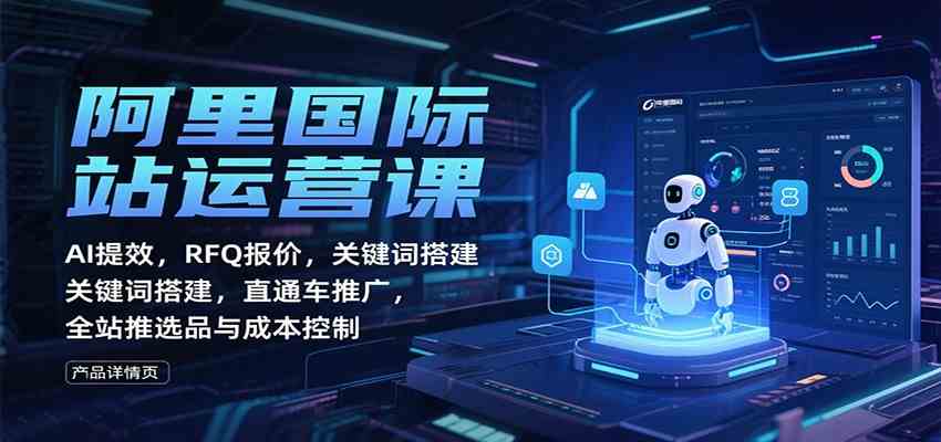 阿里国际站运营课:AI提效,RFQ报价,关键词搭建,直通车推广,全站推选品与成本控制-微科网创