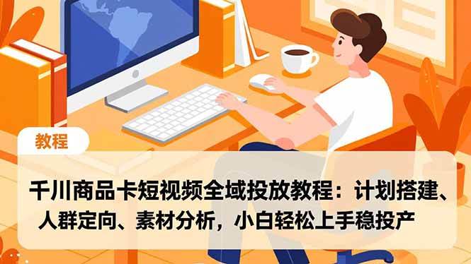 （16851期）千川商品卡短视频全域投放教程：计划搭建、人群定向、素材分析，小白轻松上手稳投产-微科网创