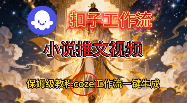 Coze扣子智能体工作流一键生成小说推文视频，保姆级搭建教学-微科网创