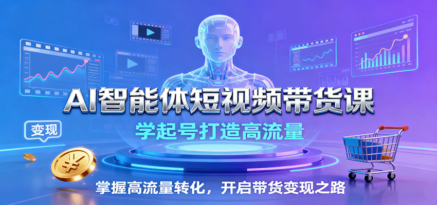 AI智能体短视频带货课：学起号打造高流量，掌握高流量转化，开启带货变现之路-微科网创