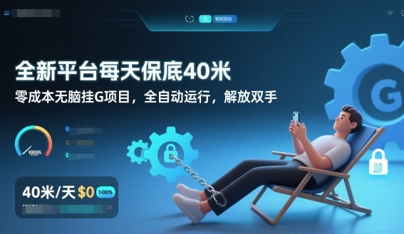 全新平台每天保底40米,零成本无脑挂G项目,全自动运行,解放双手【揭秘】 全新平台每天保底40米,零成本无脑挂G项目,全自动运行,解放双手【揭秘】