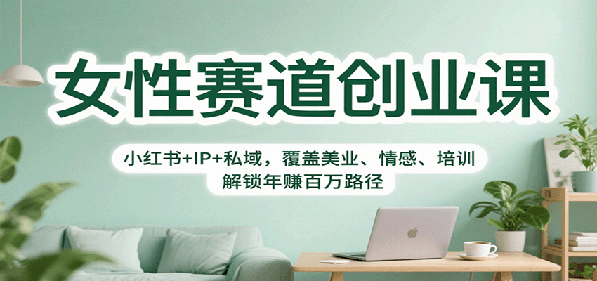 女性赛道创业课：小红书+IP+私域，覆盖美业、情感、培训，解锁年赚百万路径-微科网创