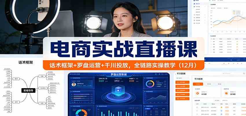 电商实战直播课:话术框架+罗盘运营+千川投放,全链路实操教学(12月)-微科网创